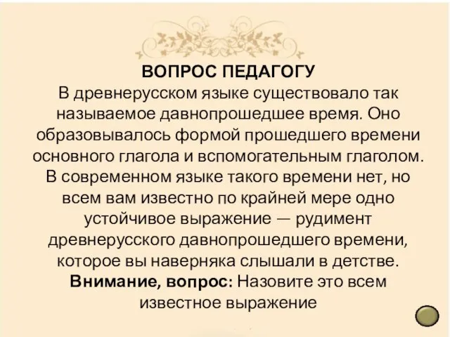 ВОПРОС ПЕДАГОГУ В древнерусском языке существовало так называемое давнопрошедшее время. Оно образовывалось