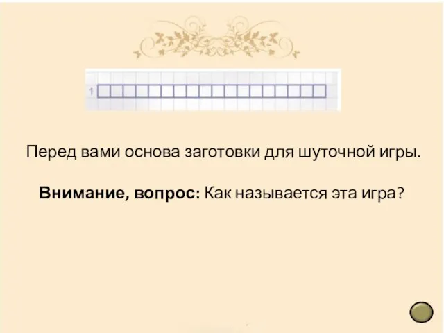 Перед вами основа заготовки для шуточной игры. Внимание, вопрос: Как называется эта игра?