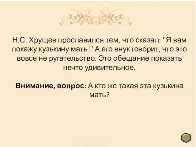 Н.С. Хрущев прославился тем, что сказал: "Я вам покажу кузькину мать!" А