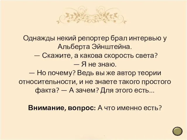 Однажды некий репортер брал интервью у Альберта Эйнштейна. — Скажите, а какова