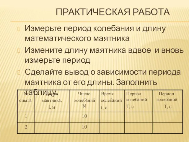 ПРАКТИЧЕСКАЯ РАБОТА Измерьте период колебания и длину математического маятника Измените длину маятника