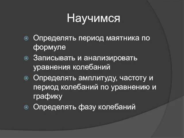 Научимся Определять период маятника по формуле Записывать и анализировать уравнения колебаний Определять