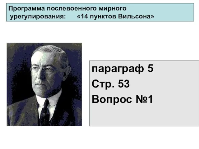 параграф 5 Стр. 53 Вопрос №1 Программа послевоенного мирного урегулирования: «14 пунктов Вильсона»