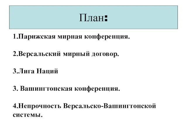 План: 1.Парижская мирная конференция. 2.Версальский мирный договор. 3.Лига Наций 3. Вашингтонская конференция. 4.Непрочность Версальско-Вашингтонской системы.