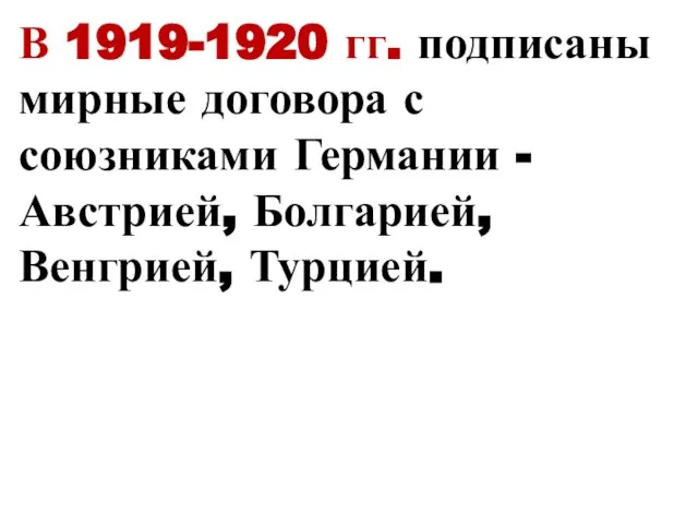 В 1919-1920 гг. подписаны мирные договора с союзниками Германии - Австрией, Болгарией, Венгрией, Турцией.