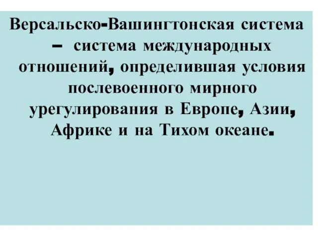 Версальско-Вашингтонская система – система международных отношений, определившая условия послевоенного мирного урегулирования в