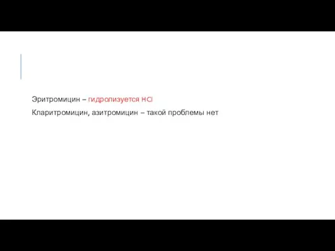 Эритромицин – гидролизуется HCl Кларитромицин, азитромицин – такой проблемы нет