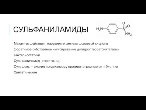 СУЛЬФАНИЛАМИДЫ Механизм действия: нарушение синтеза фолиевой кислоты (обратимое субстратное ингибирование дигидроптероатсинтетазы) Бактериостатики