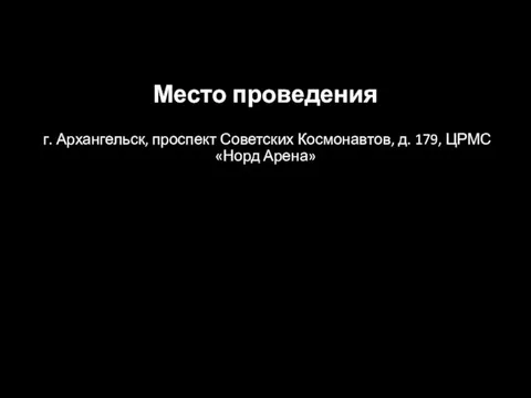 Место проведения г. Архангельск, проспект Советских Космонавтов, д. 179, ЦРМС «Норд Арена»