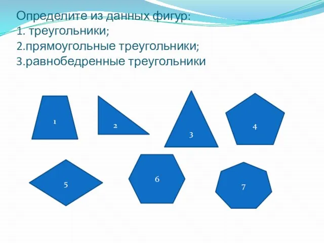 Определите из данных фигур: 1. треугольники; 2.прямоугольные треугольники; 3.равнобедренные треугольники 1 2