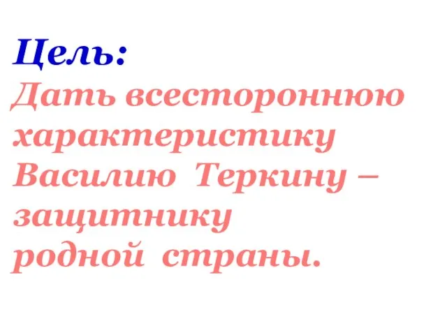 Цель: Дать всестороннюю характеристику Василию Теркину – защитнику родной страны.