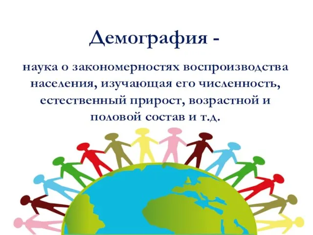 Демография - наука о закономерностях воспроизводства населения, изучающая его численность, естественный прирост,