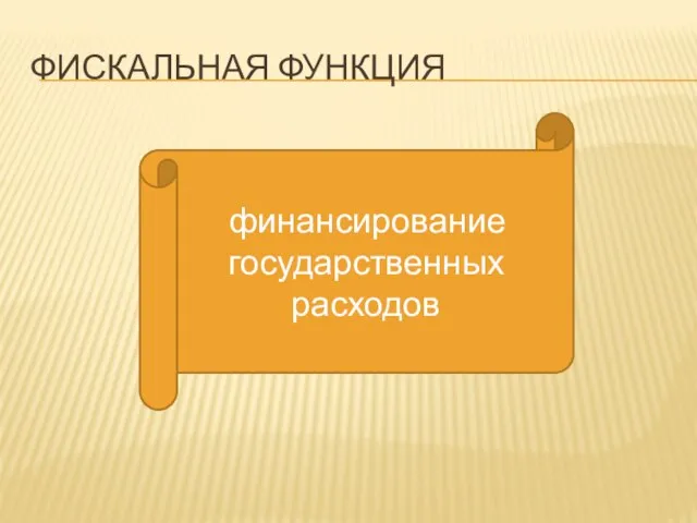 ФИСКАЛЬНАЯ ФУНКЦИЯ финансирование государственных расходов