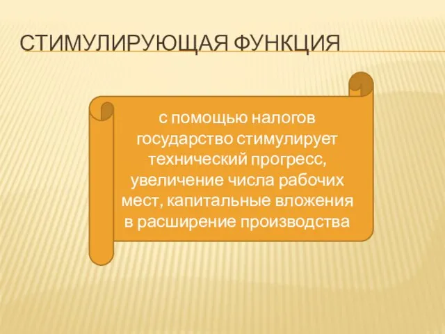 СТИМУЛИРУЮЩАЯ ФУНКЦИЯ с помощью налогов государство стимулирует технический прогресс, увеличение числа рабочих