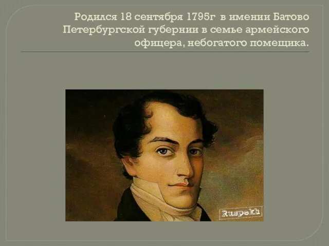 Родился 18 сентября 1795г в имении Батово Петербургской губернии в семье армейского офицера, небогатого помещика.