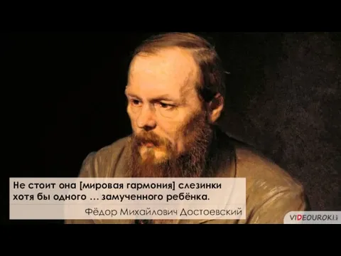 Фёдор Михайлович Достоевский Не стоит она [мировая гармония] слезинки хотя бы одного … замученного ребёнка.