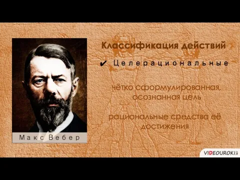 Классификация действий Целерациональные чётко сформулированная, осознанная цель рациональные средства её достижения