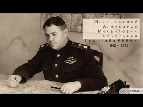 Василевский Александр Михайлович, начальник Генштаба РККА в 1942 – 1945 гг.