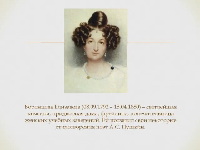 Воронцова Елизавета (08.09.1792 – 15.04.1880) – светлейшая княгиня, придворная дама, фрейлина, попечительница