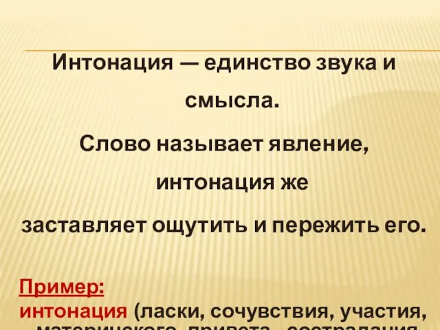 Интонация — единство звука и смысла. Слово называет явление, интонация же заставляет