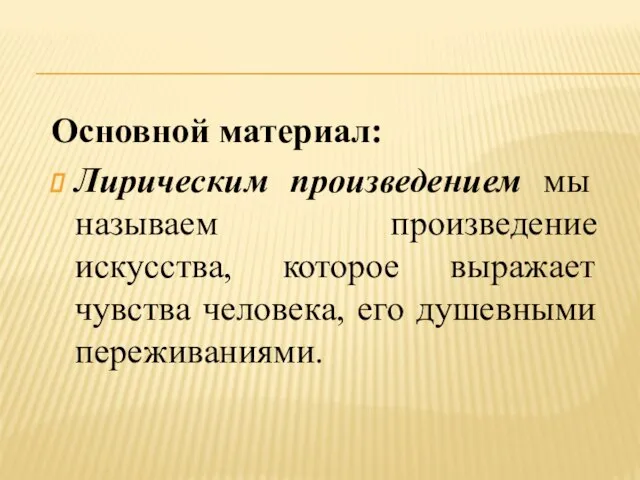 Основной материал: Лирическим произведением мы называем произведение искусства, которое выражает чувства человека, его душевными переживаниями.