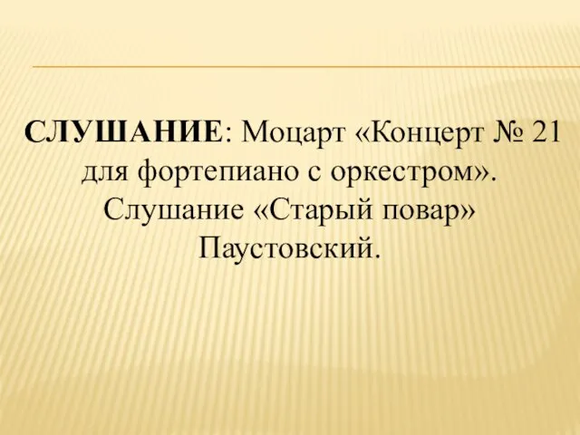 СЛУШАНИЕ: Моцарт «Концерт № 21 для фортепиано с оркестром». Слушание «Старый повар» Паустовский.