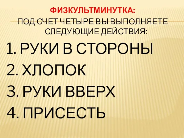 ФИЗКУЛЬТМИНУТКА: ПОД СЧЕТ ЧЕТЫРЕ ВЫ ВЫПОЛНЯЕТЕ СЛЕДУЮЩИЕ ДЕЙСТВИЯ: 1. РУКИ В СТОРОНЫ