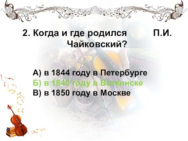 2. Когда и где родился П.И.Чайковский? А) в 1844 году в Петербурге