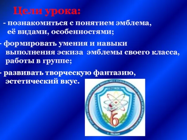 Цели урока: - познакомиться с понятием эмблема, её видами, особенностями; формировать умения