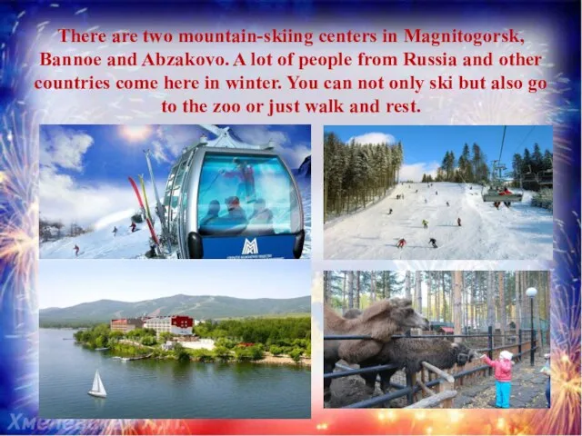 There are two mountain-skiing centers in Magnitogorsk, Bannoe and Abzakovo. A lot