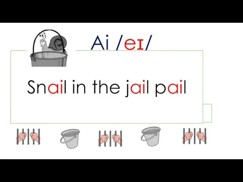 Ai /eɪ/ jail jail pail jail pail jail Snail in the jail pail