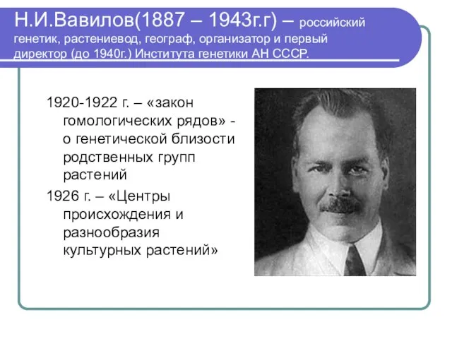 Н.И.Вавилов(1887 – 1943г.г) – российский генетик, растениевод, географ, организатор и первый директор