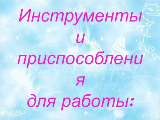 Инструменты и приспособления для работы: