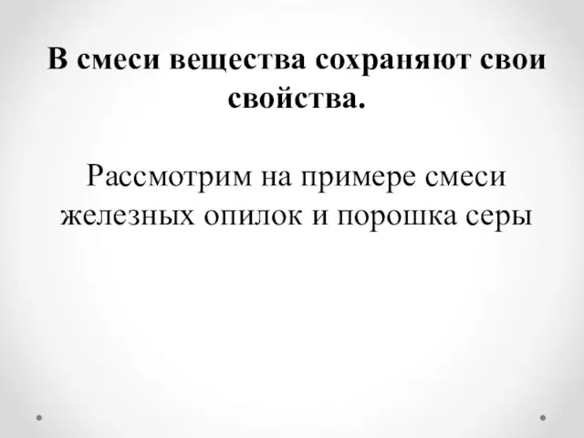 В смеси вещества сохраняют свои свойства. Рассмотрим на примере смеси железных опилок и порошка серы