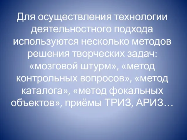 Для осуществления технологии деятельностного подхода используются несколько методов реше­ния творческих задач: «мозговой