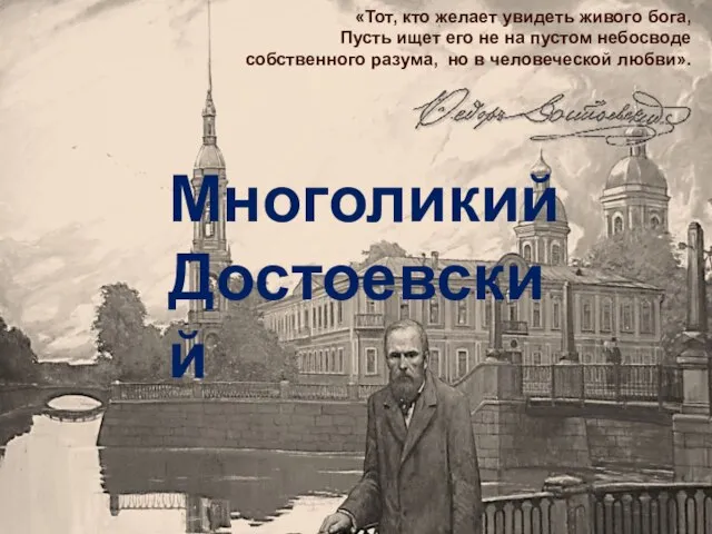 Многоликий Достоевский «Тот, кто желает увидеть живого бога, Пусть ищет его не