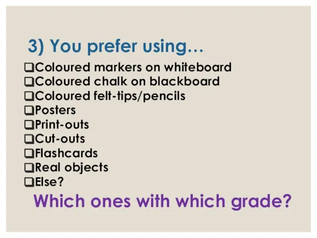 3) You prefer using… Coloured markers on whiteboard Coloured chalk on blackboard