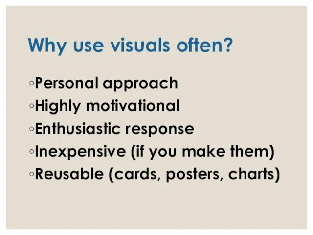 Why use visuals often? Personal approach Highly motivational Enthusiastic response Inexpensive (if