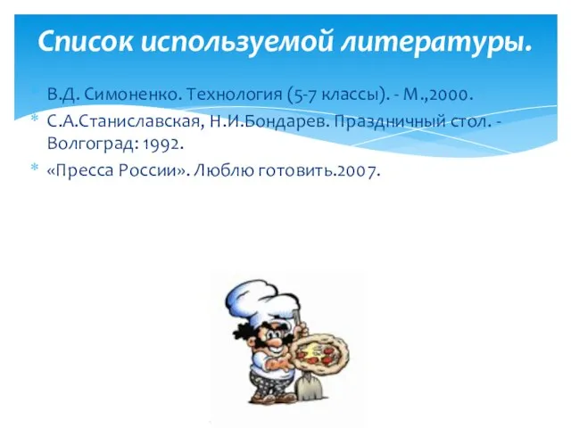 В.Д. Симоненко. Технология (5-7 классы). - М.,2000. С.А.Станиславская, Н.И.Бондарев. Праздничный стол. -