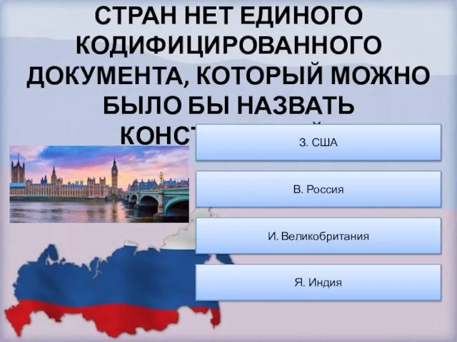 В КАКОЙ ИЗ ПЕРЕЧИСЛЕННЫХ СТРАН НЕТ ЕДИНОГО КОДИФИЦИРОВАННОГО ДОКУМЕНТА, КОТОРЫЙ МОЖНО БЫЛО БЫ НАЗВАТЬ КОНСТИТУЦИЕЙ?