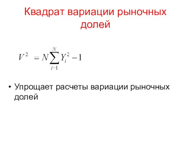 Квадрат вариации рыночных долей Упрощает расчеты вариации рыночных долей