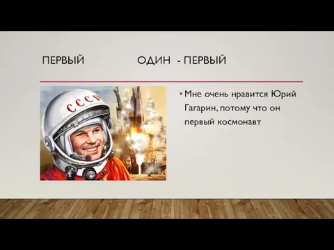 ПЕРВЫЙ ОДИН - ПЕРВЫЙ Мне очень нравится Юрий Гагарин, потому что он первый космонавт