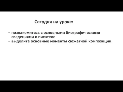 Сегодня на уроке: познакомитесь с основными биографическими сведениями о писателе выделите основные моменты сюжетной композиции