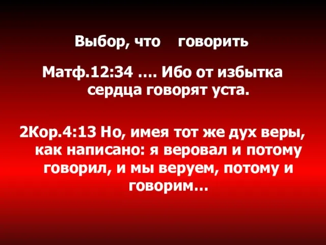 Выбор, что говорить Матф.12:34 …. Ибо от избытка сердца говорят уста. 2Кор.4:13