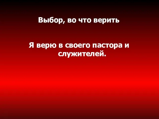 Выбор, во что верить Я верю в своего пастора и служителей.