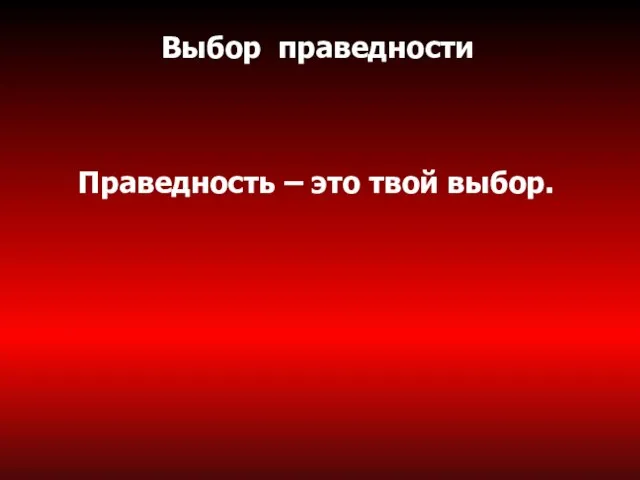 Выбор праведности Праведность – это твой выбор.