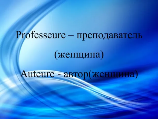 Professeure – преподаватель (женщина) Auteure - автор(женщина)