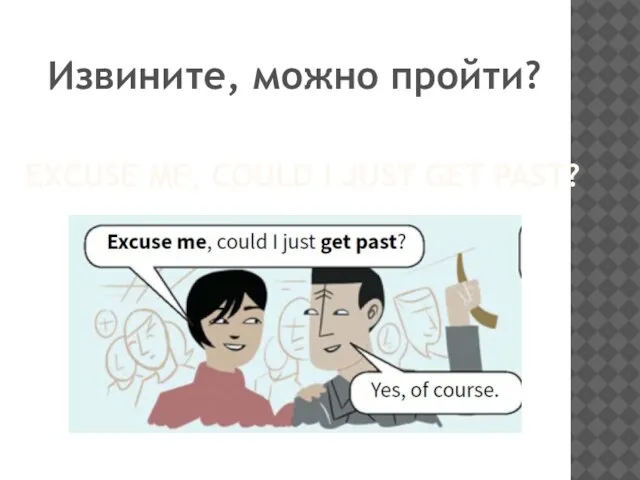 EXCUSE ME, COULD I JUST GET PAST? Извините, можно пройти?