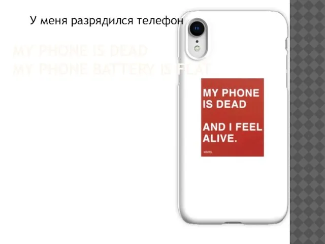 MY PHONE IS DEAD MY PHONE BATTERY IS FLAT У меня разрядился телефон