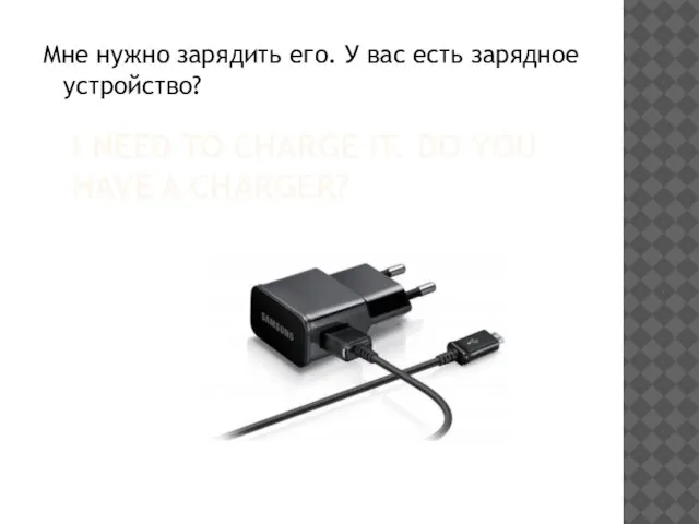 I NEED TO CHARGE IT. DO YOU HAVE A CHARGER? Мне нужно